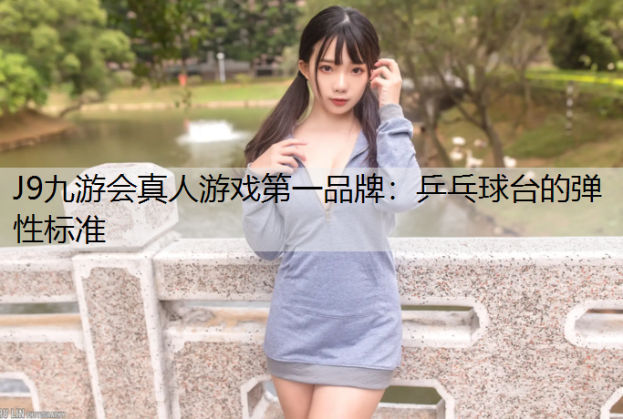 J9九游会真人游戏第一品牌：乒乓球台的弹性标准