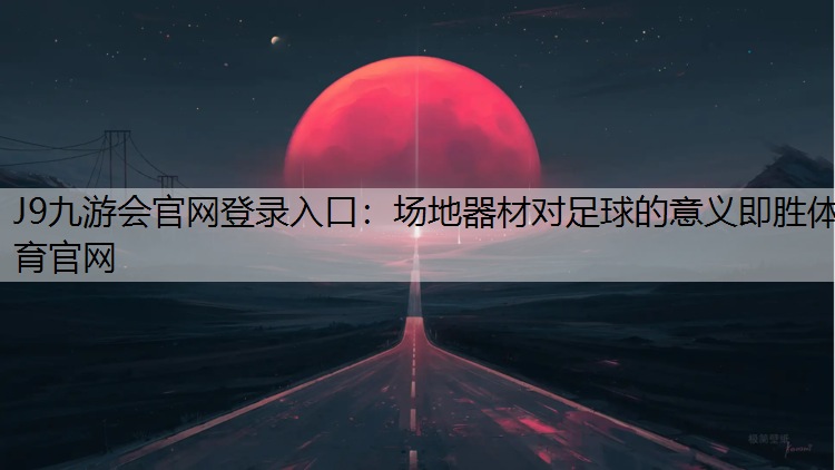 J9九游会官网登录入口：场地器材对足球的意义即胜体育官网