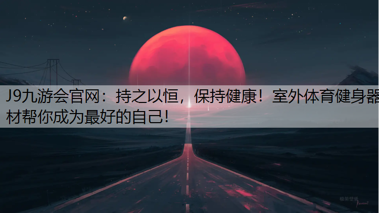 持之以恒，保持健康！室外体育健身器材帮你成为最好的自己！